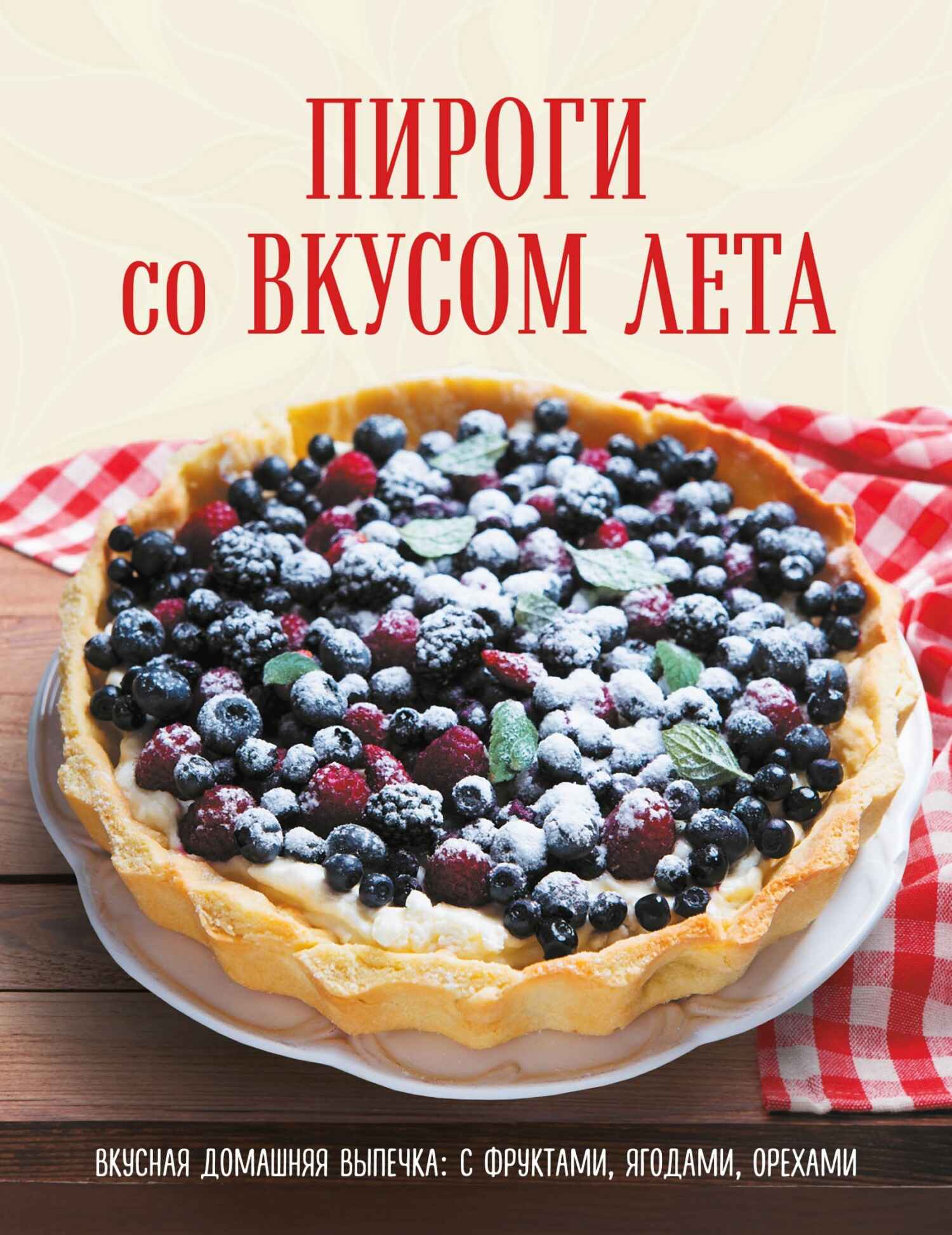 Пироги со вкусом лета. Вкусная домашняя выпечка: с фруктами, ягодами, орехами (fb2)