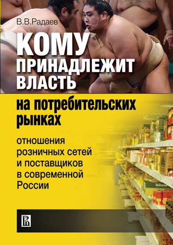 Кому принадлежит власть на потребительских рынках: отношения розничных сетей и поставщиков в современной России (fb2)