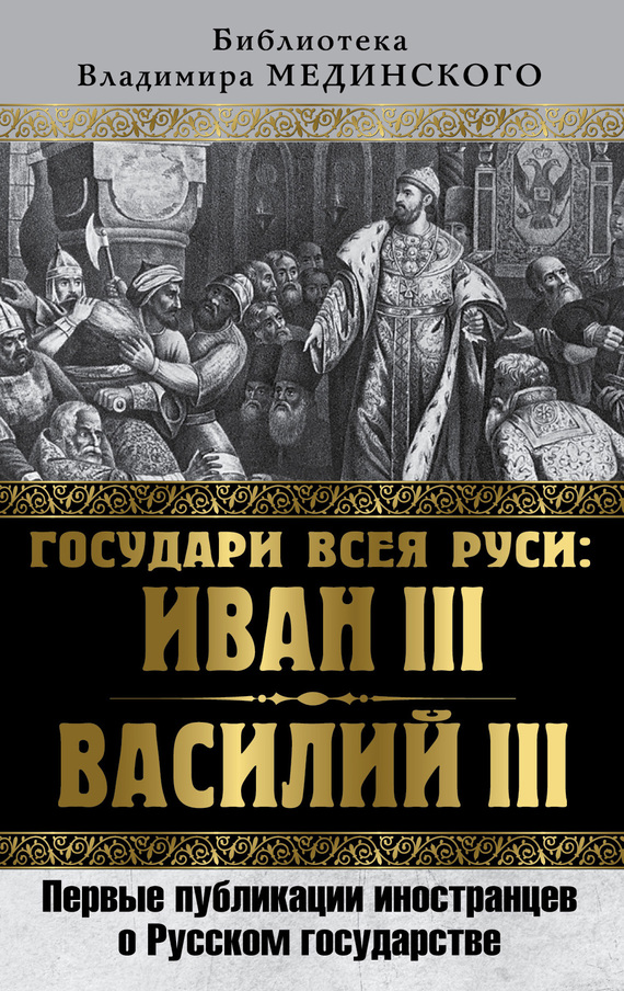 Государи всея Руси: Иван III и Василий III. Первые публикации иностранцев о Русском государстве (fb2)