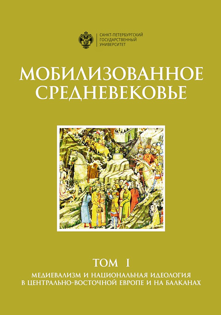 Мобилизованное Средневековье. Том 1. Медиевализм и национальная идеология в Центрально-Восточной Европе и на Балканах (fb2)
