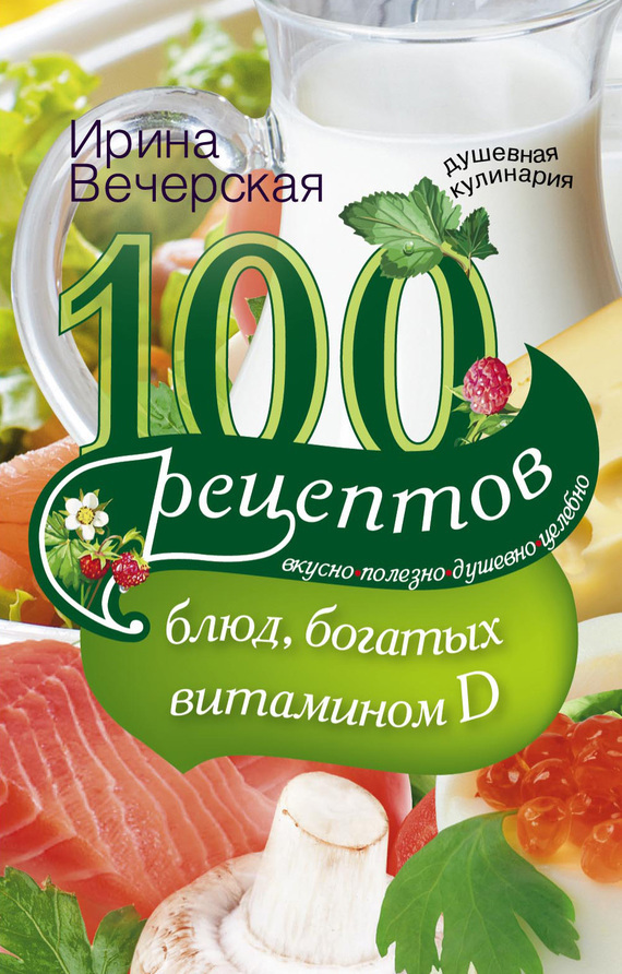 100 рецептов блюд, богатыми витамином D. Вкусно, полезно, душевно, целебно (fb2)