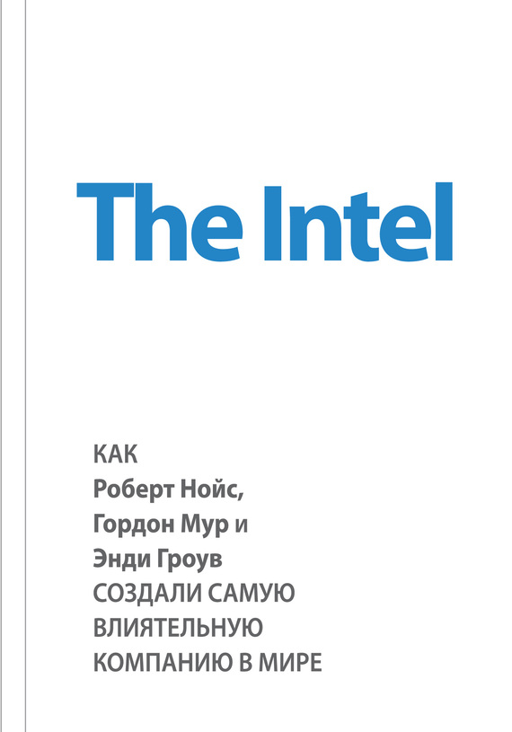 The Intel: как Роберт Нойс, Гордон Мур и Энди Гроув создали самую влиятельную компанию в мире (fb2)